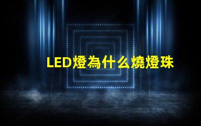 LED燈為什么燒燈珠 LED簡燈燈珠有哪些型號(hào)